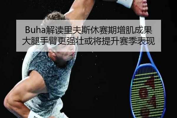 Buha解读里夫斯休赛期增肌成果 大腿手臂更强壮或将提升赛季表现